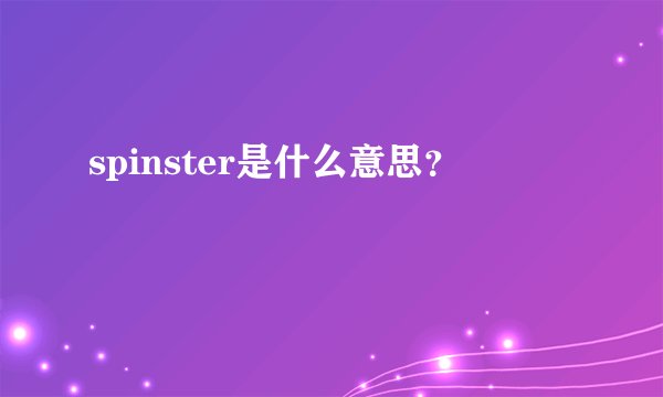 spinster是什么意思？