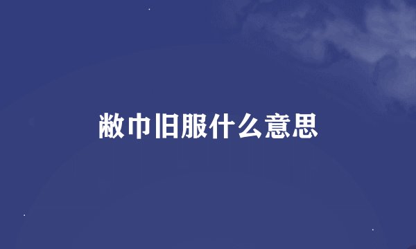 敝巾旧服什么意思
