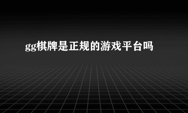 gg棋牌是正规的游戏平台吗