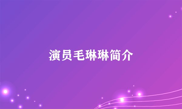 演员毛琳琳简介