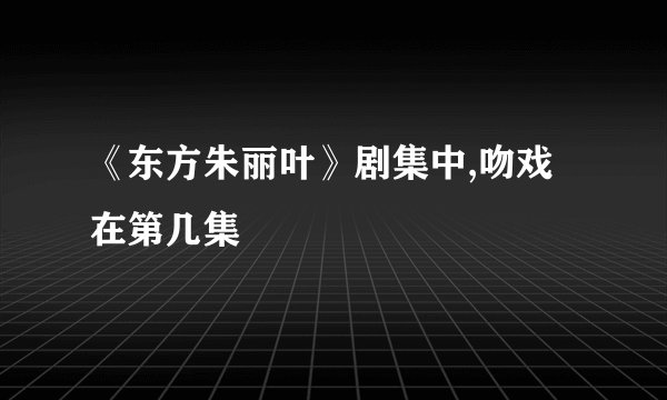 《东方朱丽叶》剧集中,吻戏在第几集