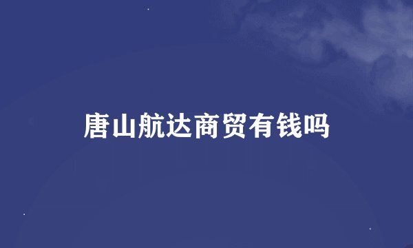 唐山航达商贸有钱吗