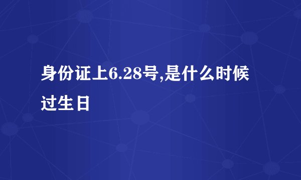身份证上6.28号,是什么时候过生日