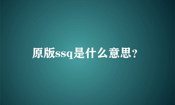 原版ssq是什么意思？