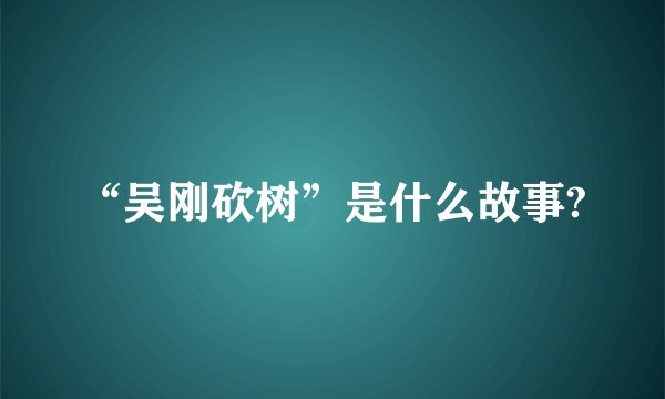 “吴刚砍树”是什么故事?