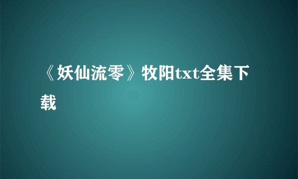 《妖仙流零》牧阳txt全集下载