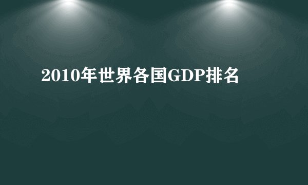 2010年世界各国GDP排名