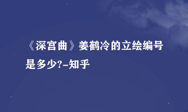 《深宫曲》姜鹤冷的立绘编号是多少?-知乎