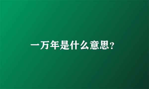 一万年是什么意思？