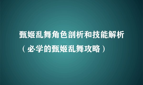 甄姬乱舞角色剖析和技能解析（必学的甄姬乱舞攻略）