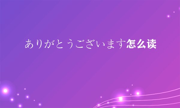 ありがとうございます怎么读