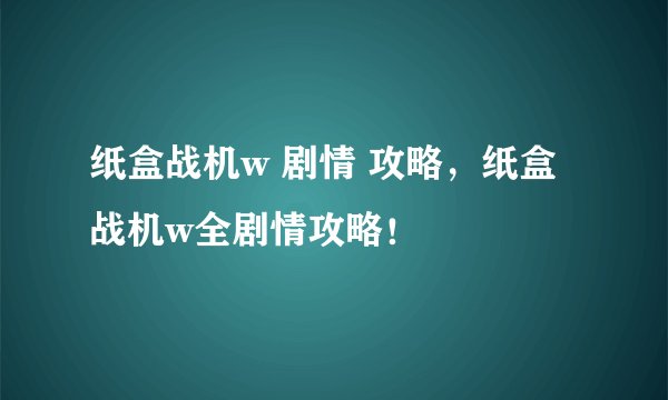 纸盒战机w 剧情 攻略，纸盒战机w全剧情攻略！