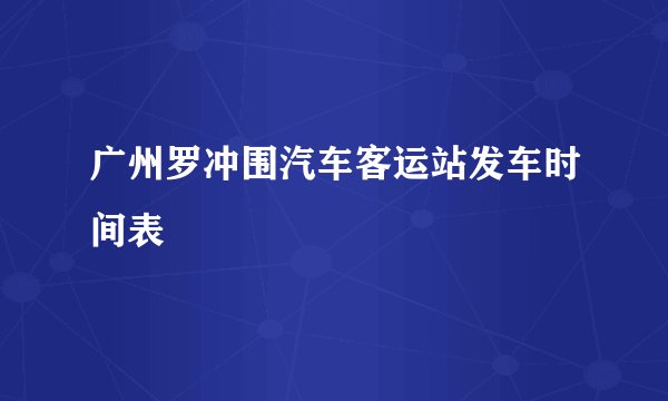 广州罗冲围汽车客运站发车时间表