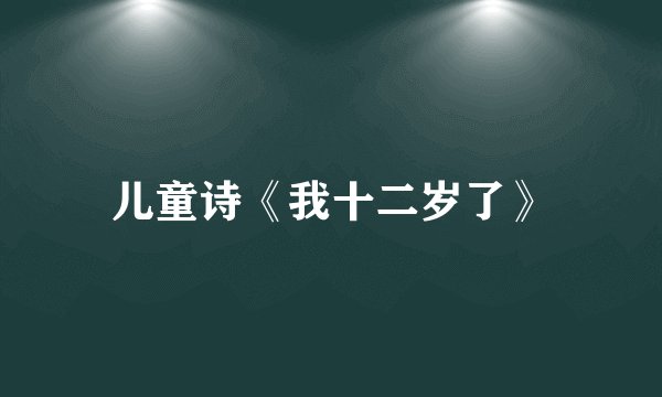 儿童诗《我十二岁了》