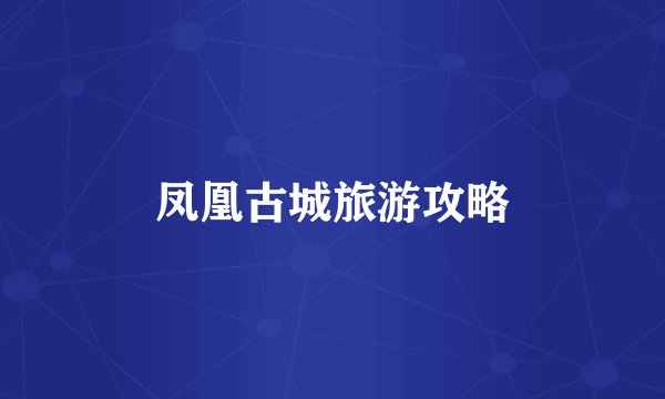 凤凰古城旅游攻略