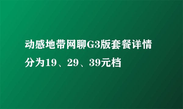 动感地带网聊G3版套餐详情 分为19、29、39元档