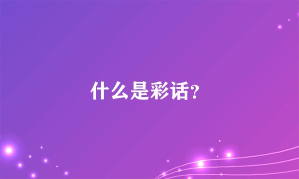 什么是彩话？