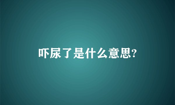 吓尿了是什么意思?