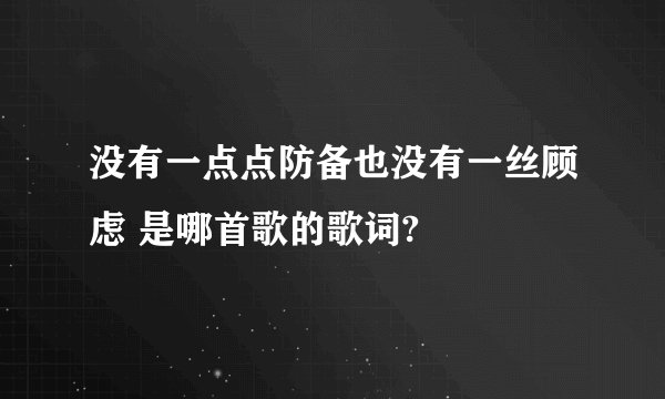 没有一点点防备也没有一丝顾虑 是哪首歌的歌词?