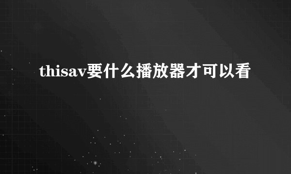 thisav要什么播放器才可以看