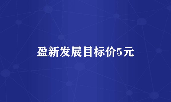 盈新发展目标价5元