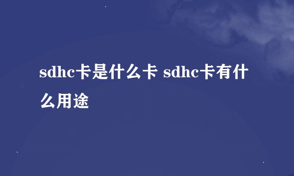 sdhc卡是什么卡 sdhc卡有什么用途