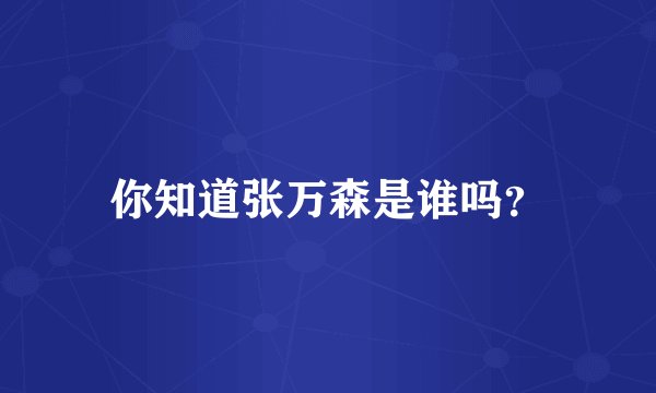 你知道张万森是谁吗？