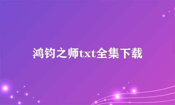 鸿钧之师txt全集下载