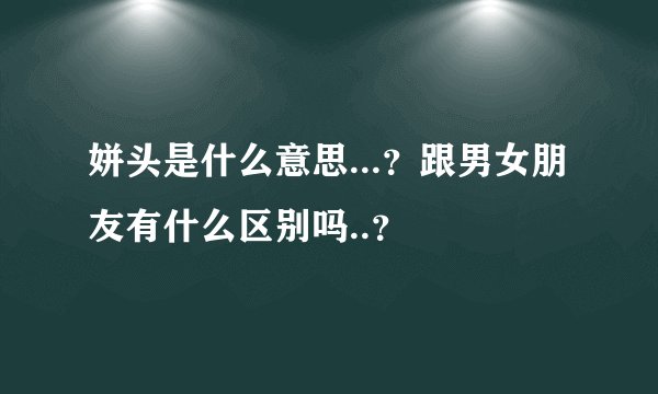 姘头是什么意思...？跟男女朋友有什么区别吗..？