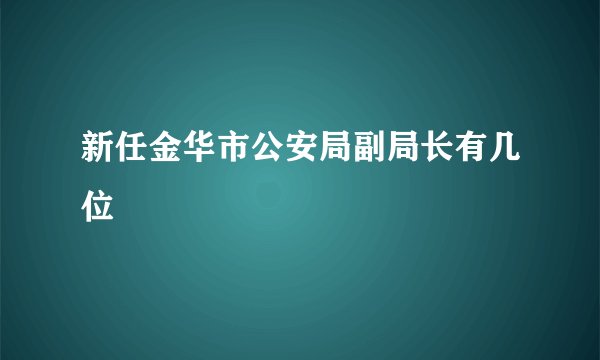 新任金华市公安局副局长有几位