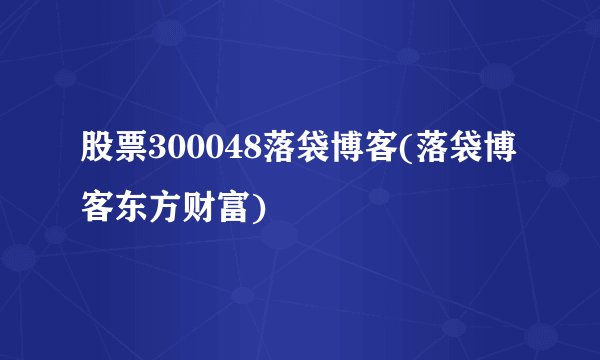 股票300048落袋博客(落袋博客东方财富)