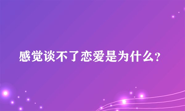感觉谈不了恋爱是为什么？
