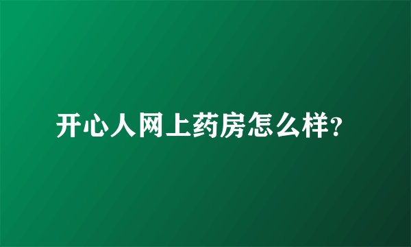 开心人网上药房怎么样？