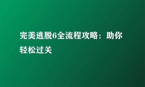 完美逃脱6全流程攻略：助你轻松过关