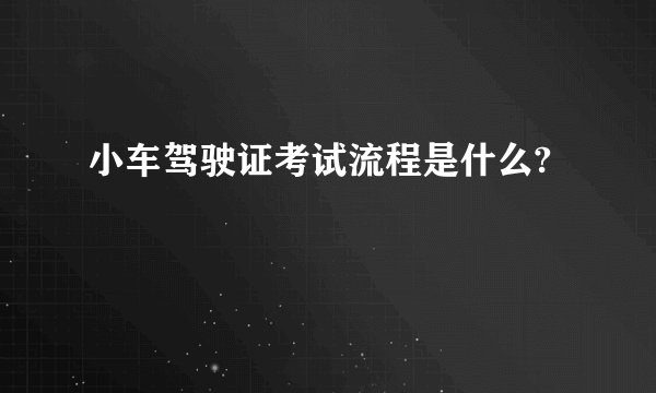 小车驾驶证考试流程是什么?