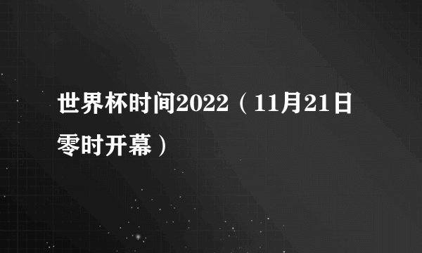 世界杯时间2022(11月21日零时开幕)