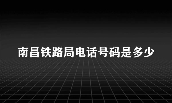 南昌铁路局电话号码是多少