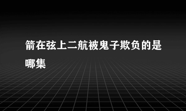 箭在弦上二航被鬼子欺负的是哪集