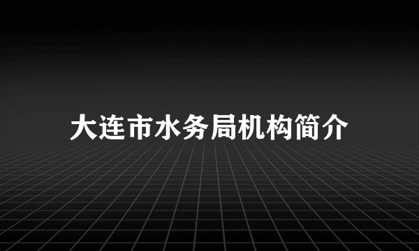 大连市水务局机构简介