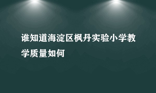 谁知道海淀区枫丹实验小学教学质量如何