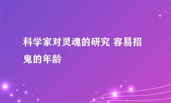科学家对灵魂的研究 容易招鬼的年龄