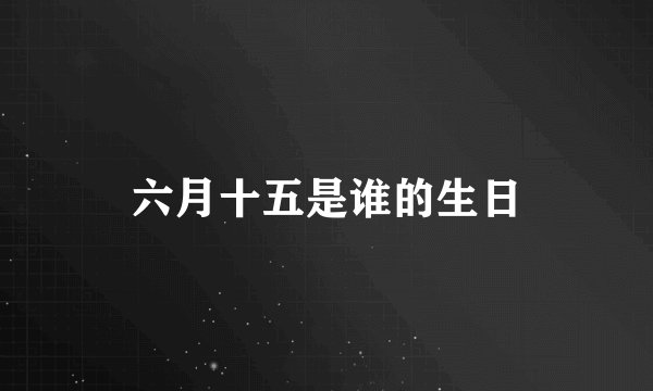 六月十五是谁的生日