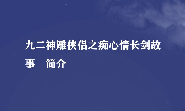 九二神雕侠侣之痴心情长剑故事​简介