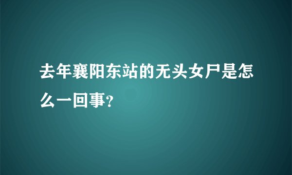 去年襄阳东站的无头女尸是怎么一回事？