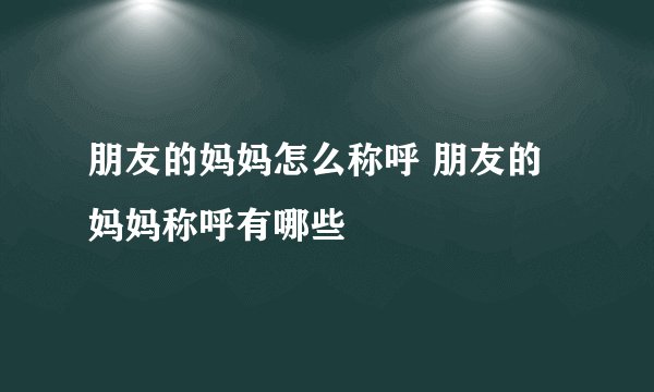 朋友的妈妈怎么称呼 朋友的妈妈称呼有哪些