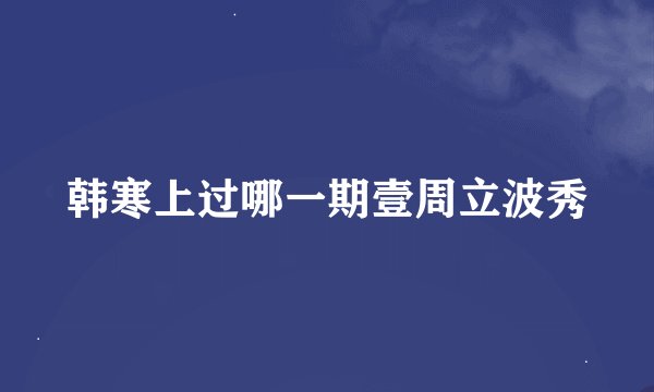 韩寒上过哪一期壹周立波秀