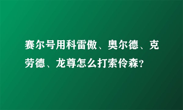 赛尔号用科雷傲、奥尔德、克劳德、龙尊怎么打索伶森？