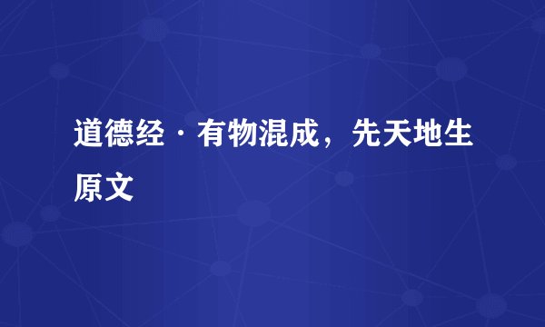 道德经·有物混成，先天地生原文