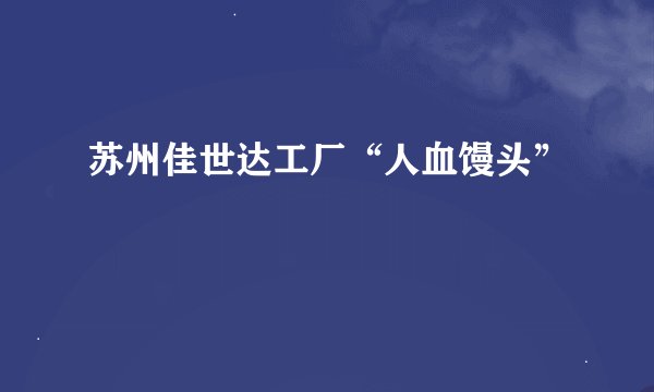 苏州佳世达工厂“人血馒头”
