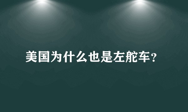 美国为什么也是左舵车？